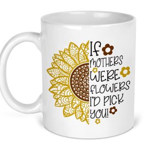 If Mothers Were Flowers I'd Pick You Mug